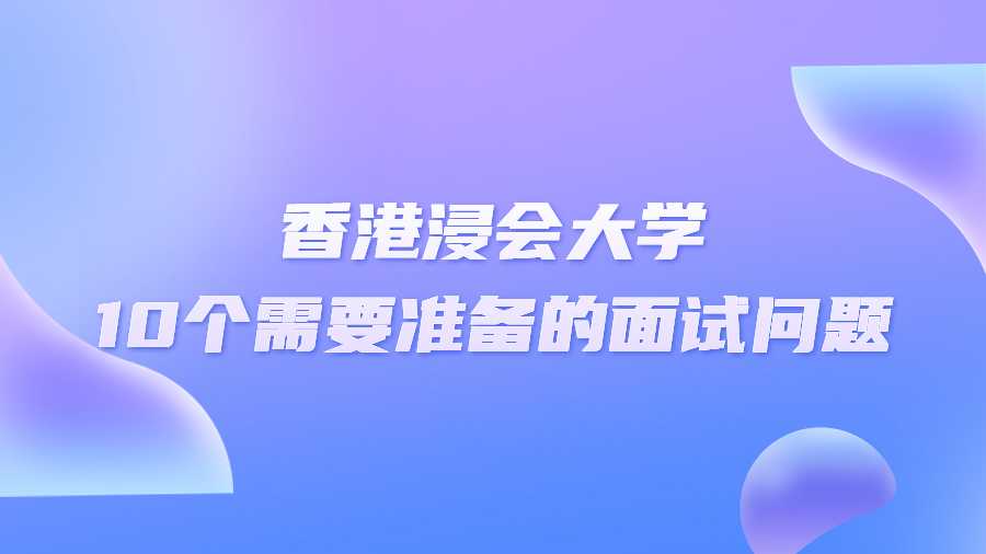 香港浸會(huì)大學(xué)10個(gè)需要準(zhǔn)備的面試問(wèn)題