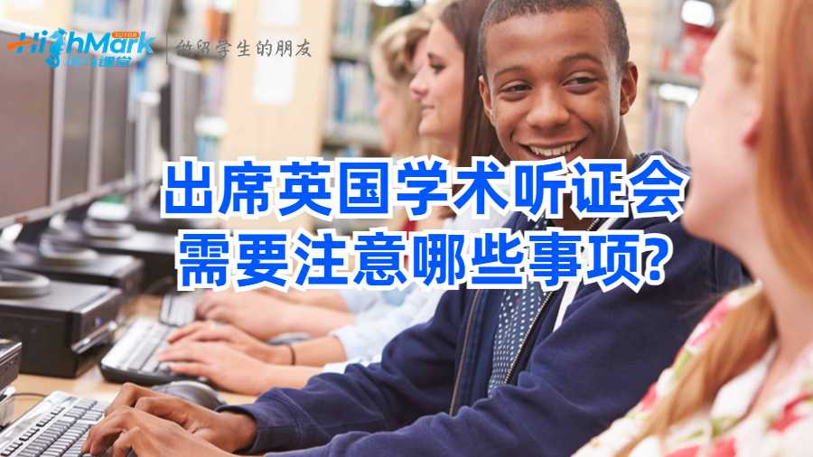 出席英國(guó)學(xué)術(shù)聽證會(huì)需要注意哪些事項(xiàng)?