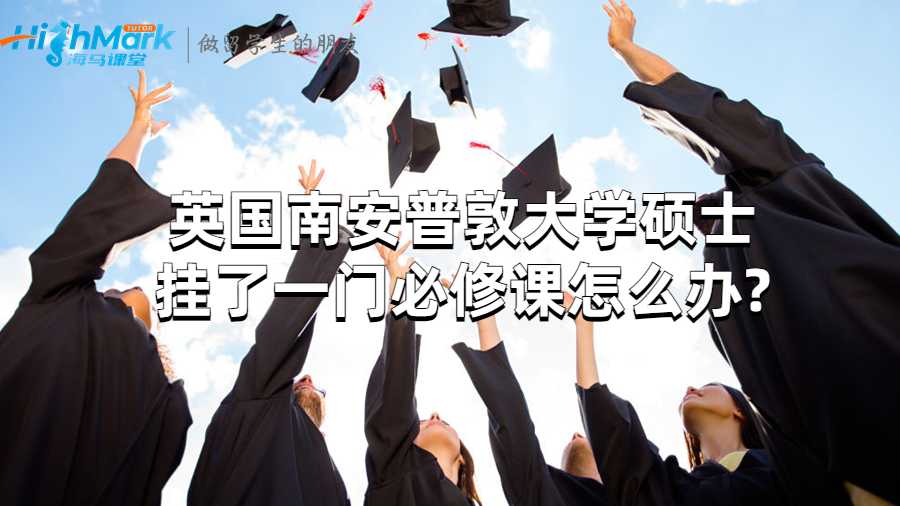 英國(guó)南安普敦大學(xué)碩士掛了一門(mén)必修課怎么辦?