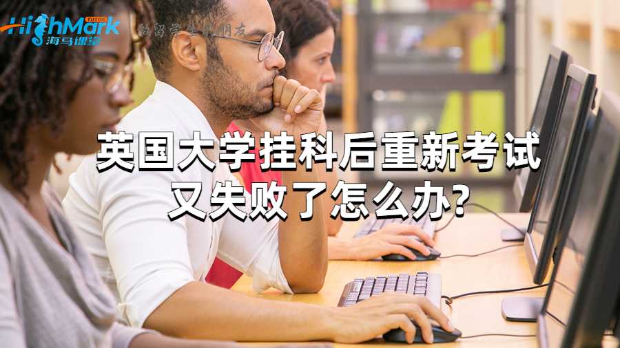 英國大學(xué)掛科后重新考試又失敗了怎么辦?
