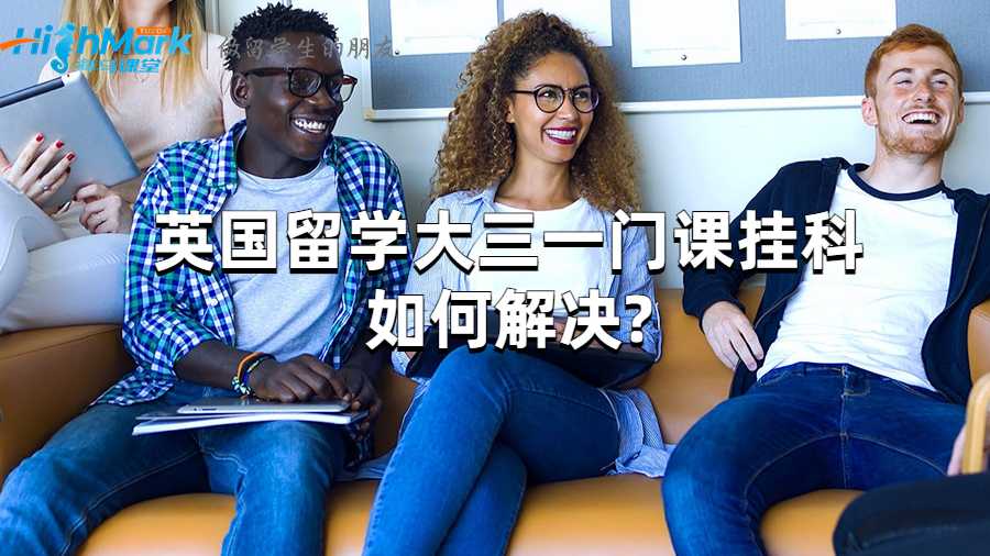 英國(guó)留學(xué)大三一門課掛科如何解決?