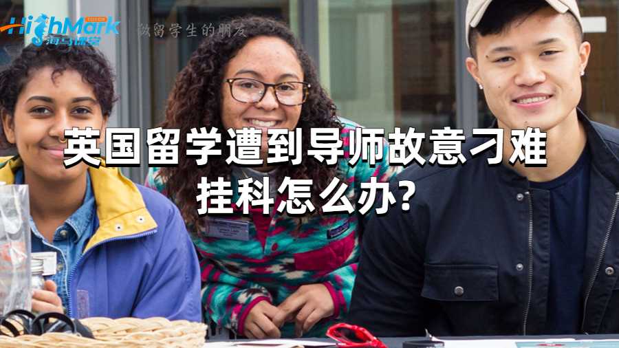 英國(guó)留學(xué)遭到導(dǎo)師故意刁難掛科怎么辦?
