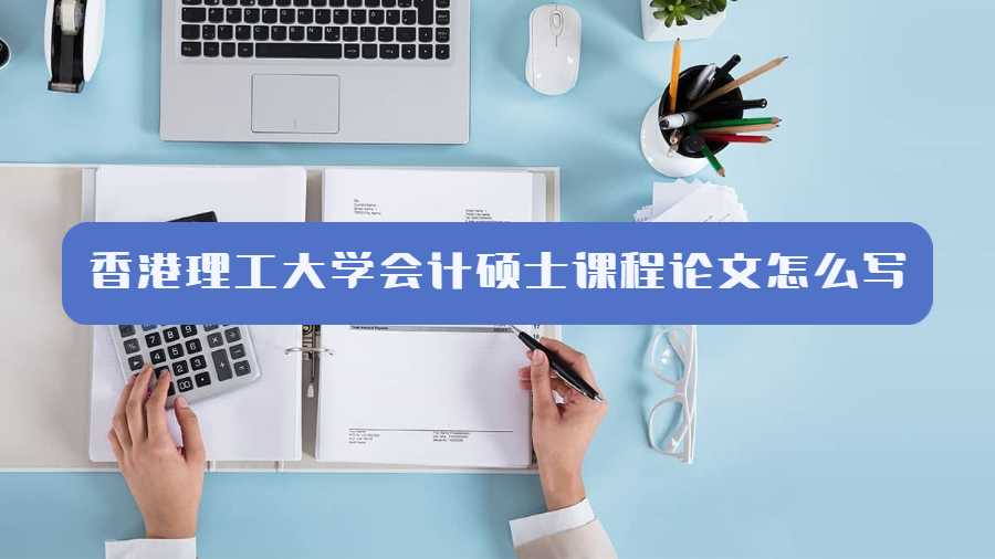 香港理工大學(xué)會計碩士課程論文怎么寫
