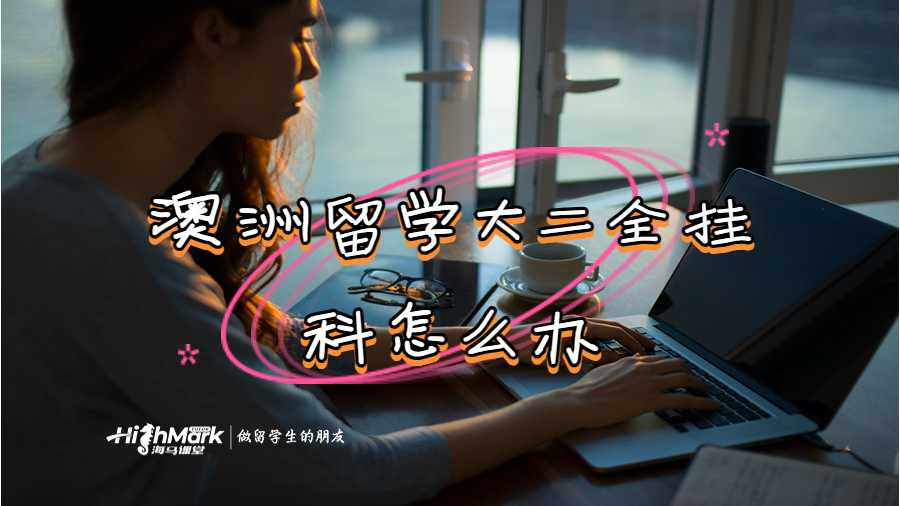 澳洲留學(xué)大二全掛科怎么辦