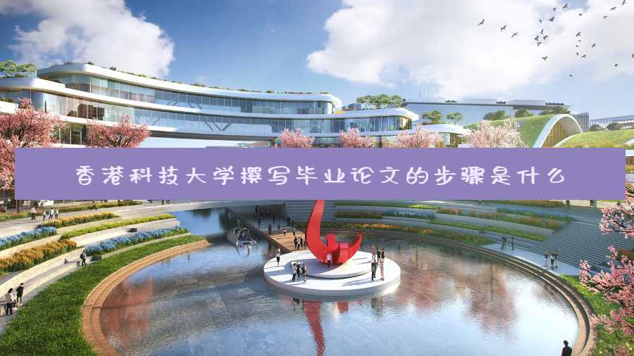 香港科技大學撰寫畢業(yè)論文的步驟是什么