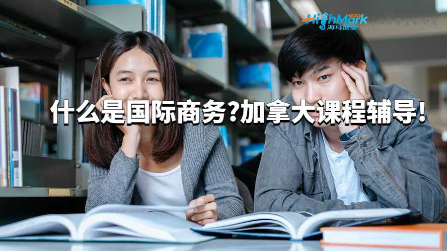 什么是國際商務(wù)?加拿大課程輔導(dǎo)!