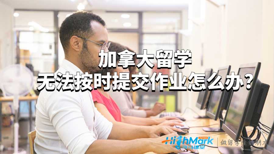 加拿大留學無法按時提交作業(yè)怎么辦?