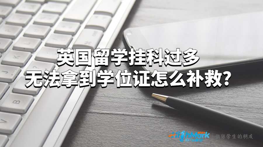 英國留學掛科過多無法拿到學位證怎么補救?