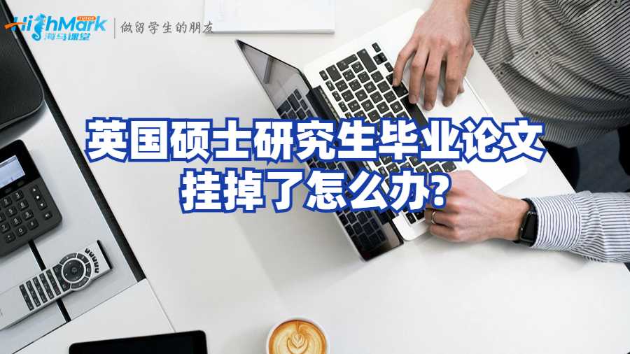 英國(guó)碩士研究生畢業(yè)論文掛掉了怎么辦?