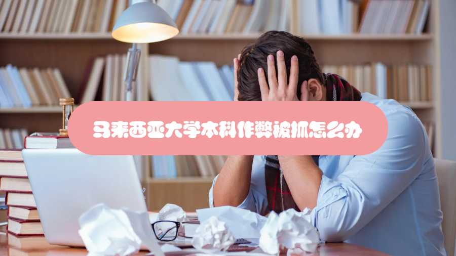 馬來西亞大學(xué)本科作弊被抓怎么辦