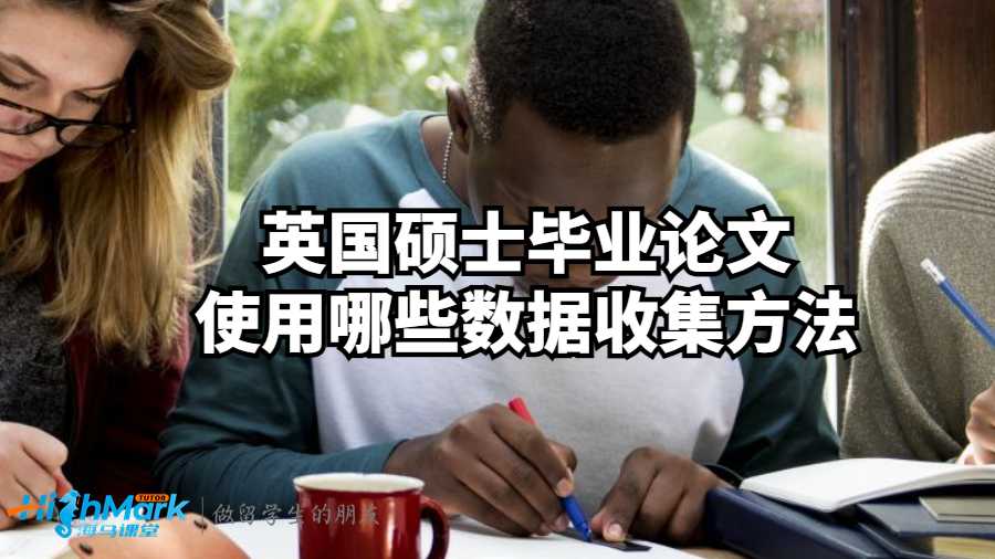 英國碩士畢業(yè)論文使用哪些數(shù)據(jù)收集方法?