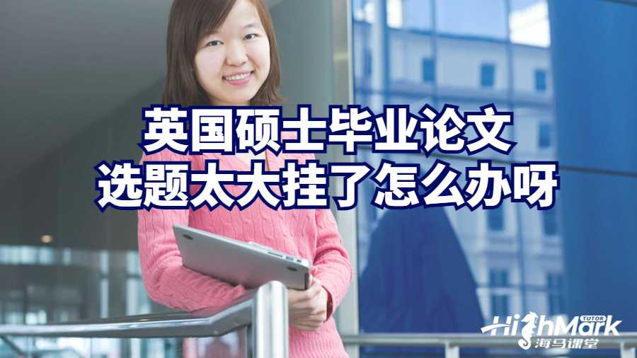 英國碩士畢業(yè)論文選題太大掛了怎么辦呀