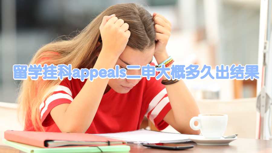 留學(xué)掛科appeals二申大概多久出結(jié)果