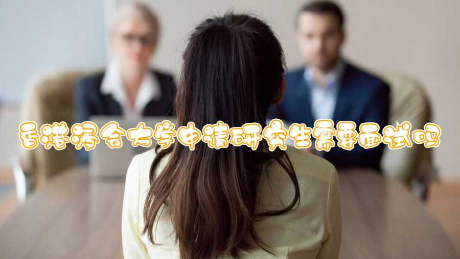 香港浸會(huì)大學(xué)申請(qǐng)研究生需要面試嗎