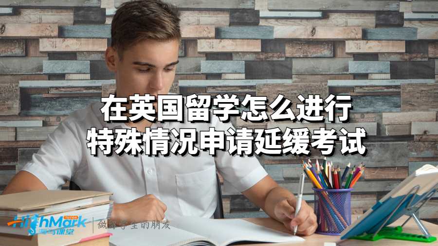 在英國留學(xué)怎么進(jìn)行特殊情況申請(qǐng)延緩考試?