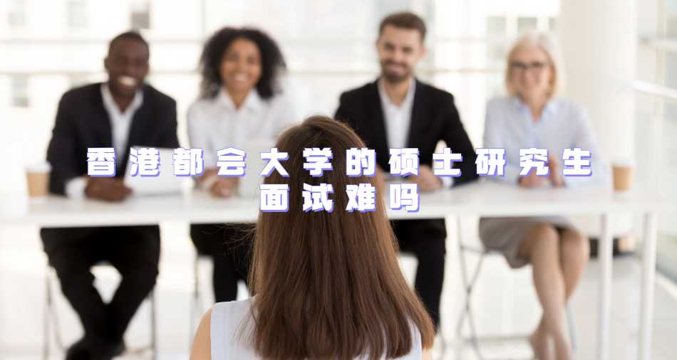 香港都會大學的碩士研究生面試難嗎