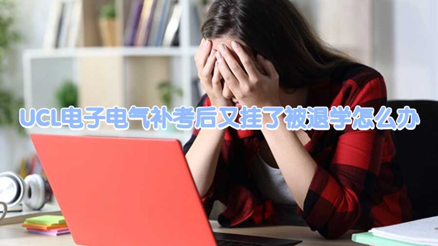 UCL電子電氣補考后又掛了被退學怎么辦