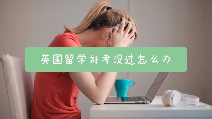 英國(guó)留學(xué)補(bǔ)考沒過怎么辦