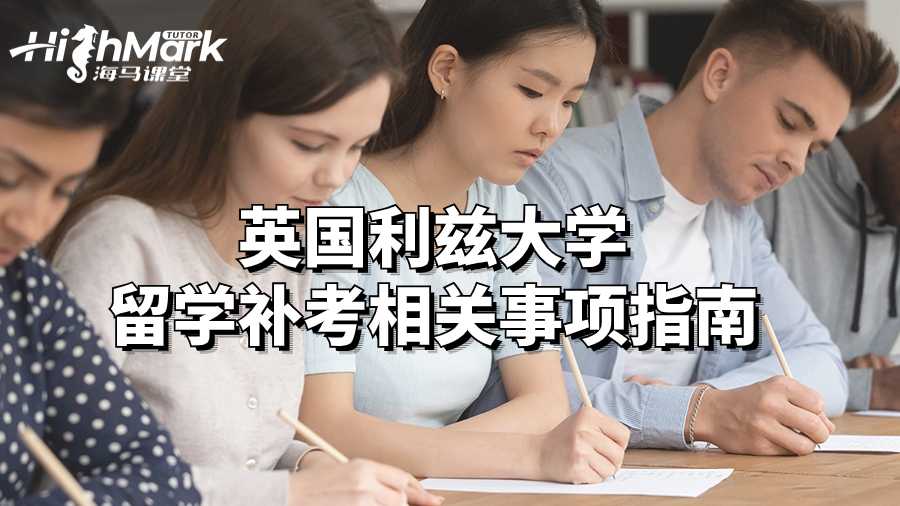 英國利茲大學(xué)留學(xué)補(bǔ)考相關(guān)事項(xiàng)指南