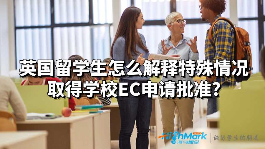英國留學生怎么解釋特殊情況取得學校EC申請批準?
