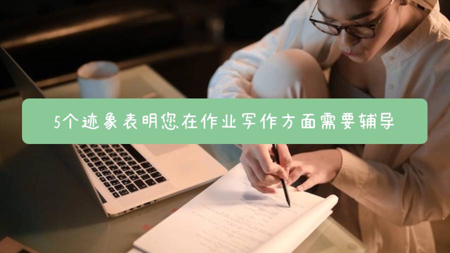 5個跡象表明您在作業(yè)寫作方面需要輔導(dǎo)