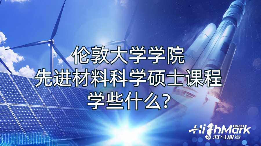 倫敦大學(xué)學(xué)院先進(jìn)材料科學(xué)碩士課程學(xué)些什么?