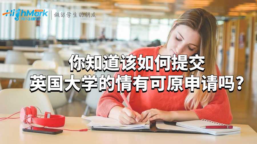 你知道該如何提交英國大學(xué)的情有可原申請嗎?