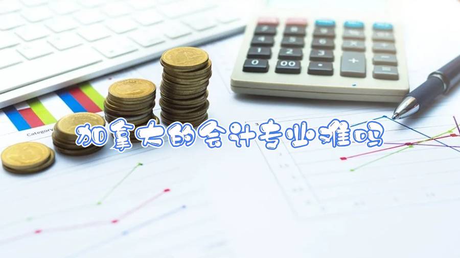 加拿大的會(huì)計(jì)專業(yè)難嗎