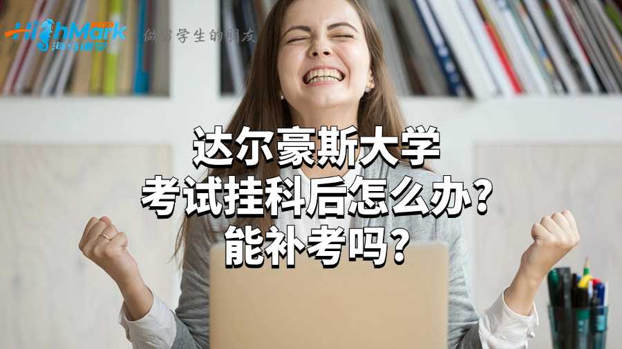 達(dá)爾豪斯大學(xué)考試掛科后怎么辦?能補(bǔ)考嗎?