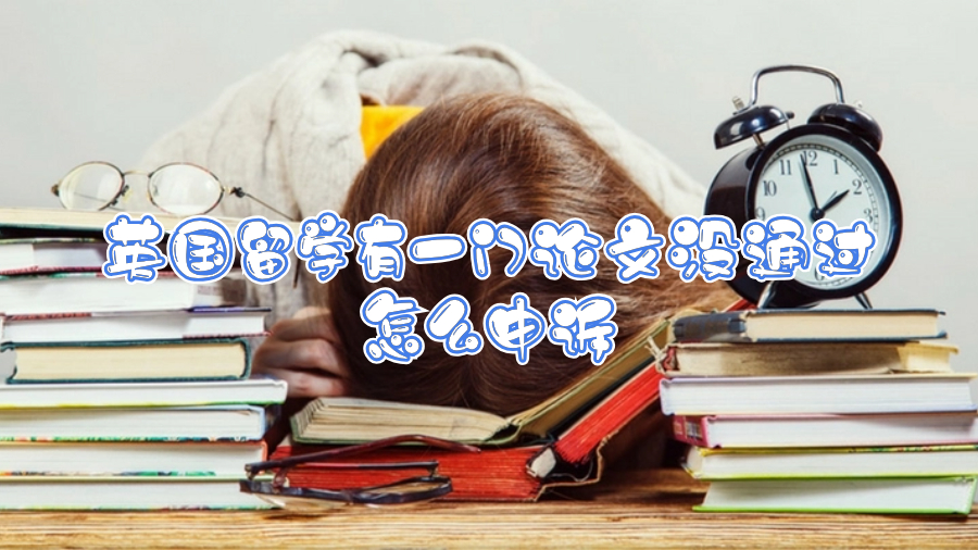 英國(guó)留學(xué)有一門論文沒(méi)通過(guò)怎么申訴