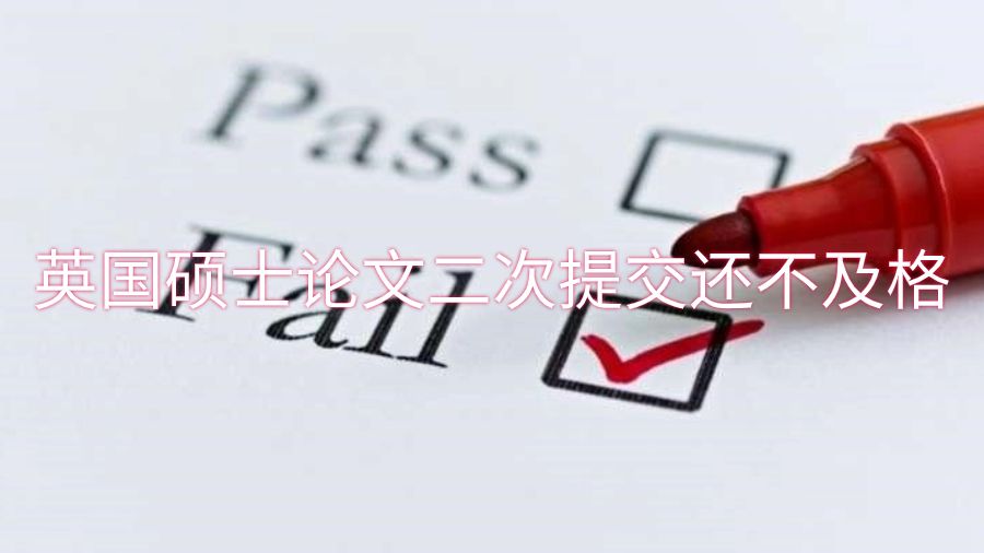 英國(guó)碩士論文二次提交還不及格怎么辦