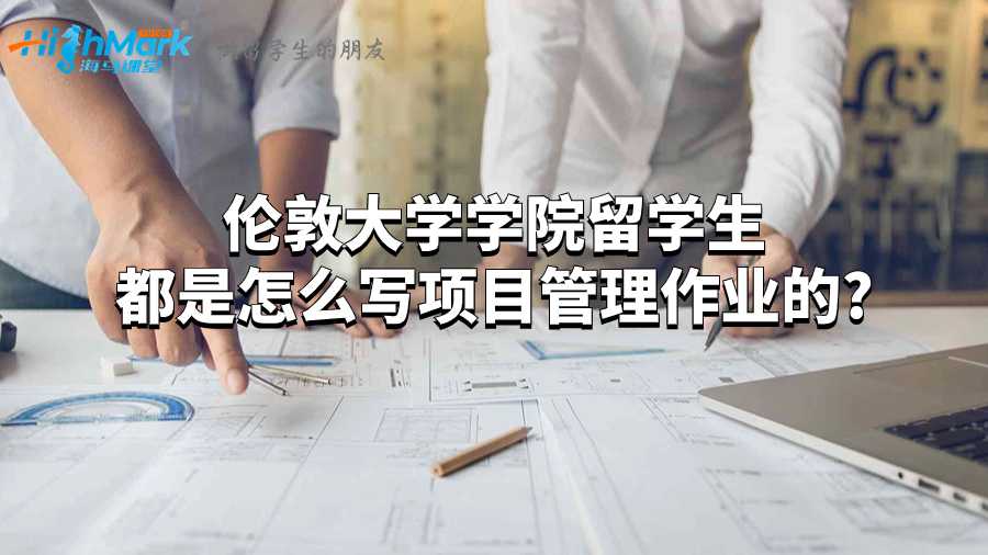 倫敦大學(xué)學(xué)院留學(xué)生都是怎么寫(xiě)項(xiàng)目管理作業(yè)的?