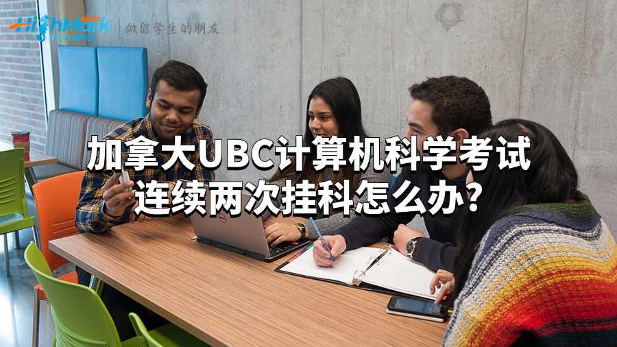加拿大UBC計算機科學考試連續(xù)兩次掛科怎么辦?
