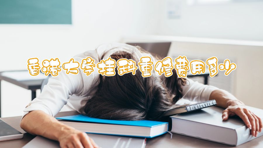 香港大學(xué)掛科重修費(fèi)用多少