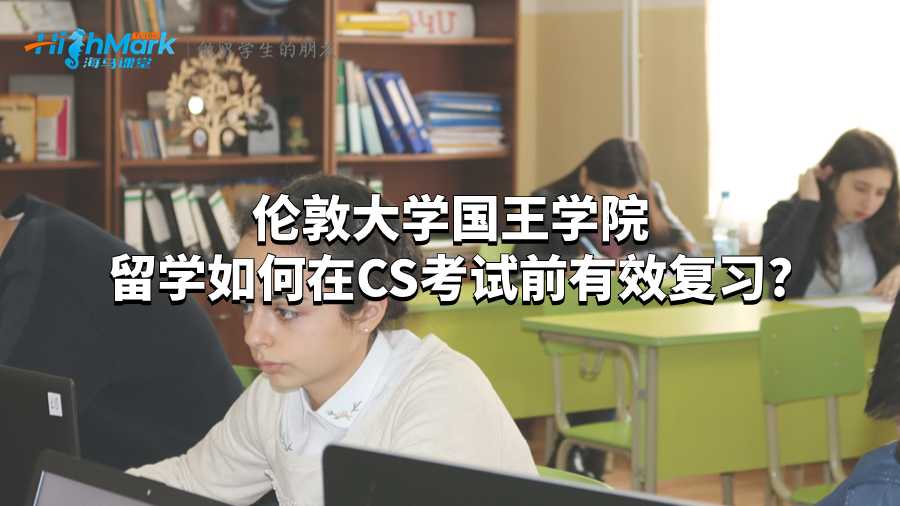 倫敦大學(xué)國王學(xué)院留學(xué)如何在CS考試前有效復(fù)習(xí)?