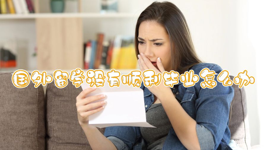 國外留學沒有順利畢業(yè)怎么辦