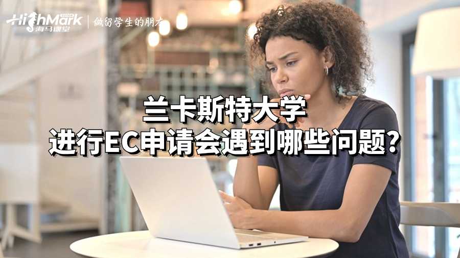蘭卡斯特大學(xué)進(jìn)行EC申請會遇到哪些問題?