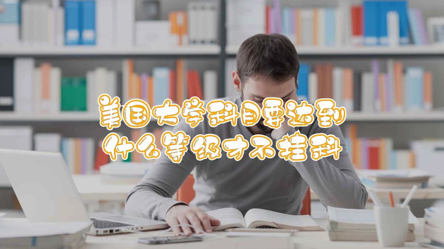 美國大學(xué)科目要達(dá)到什么等級才不掛科