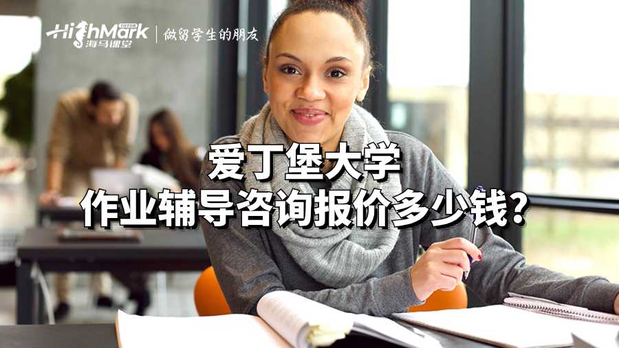 愛丁堡大學(xué)作業(yè)輔導(dǎo)咨詢報(bào)價(jià)多少錢?