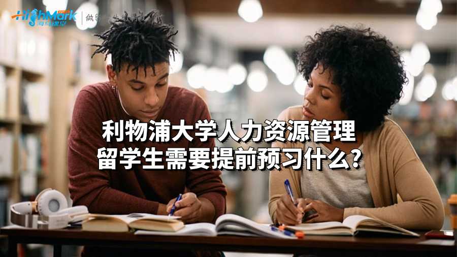 利物浦大學(xué)人力資源管理留學(xué)生需要提前預(yù)習(xí)什么?
