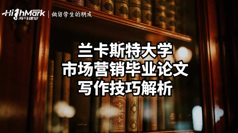 蘭卡斯特大學(xué)市場營銷畢業(yè)論文寫作技巧解析
