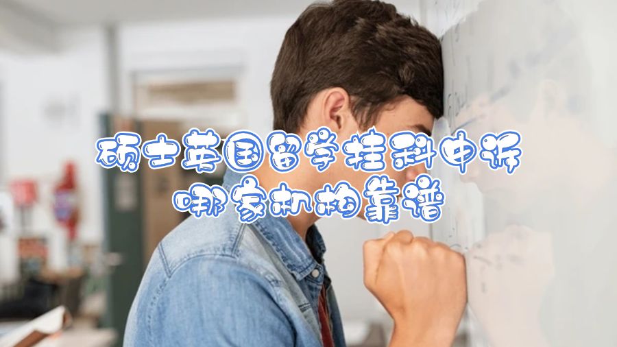 碩士英國留學(xué)掛科申訴哪家機(jī)構(gòu)靠譜