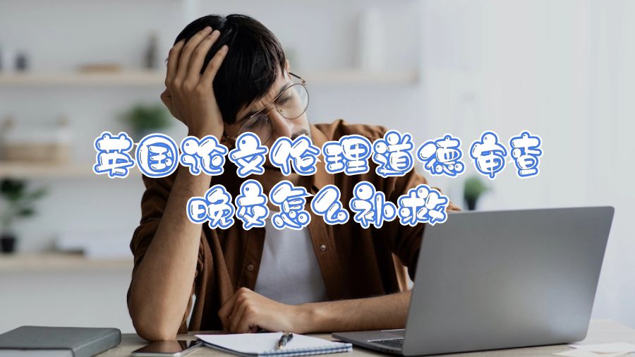 英國論文倫理道德審查晚交怎么補救