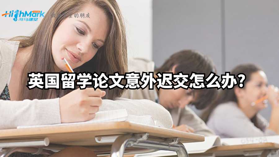 英國(guó)留學(xué)論文意外遲交怎么辦