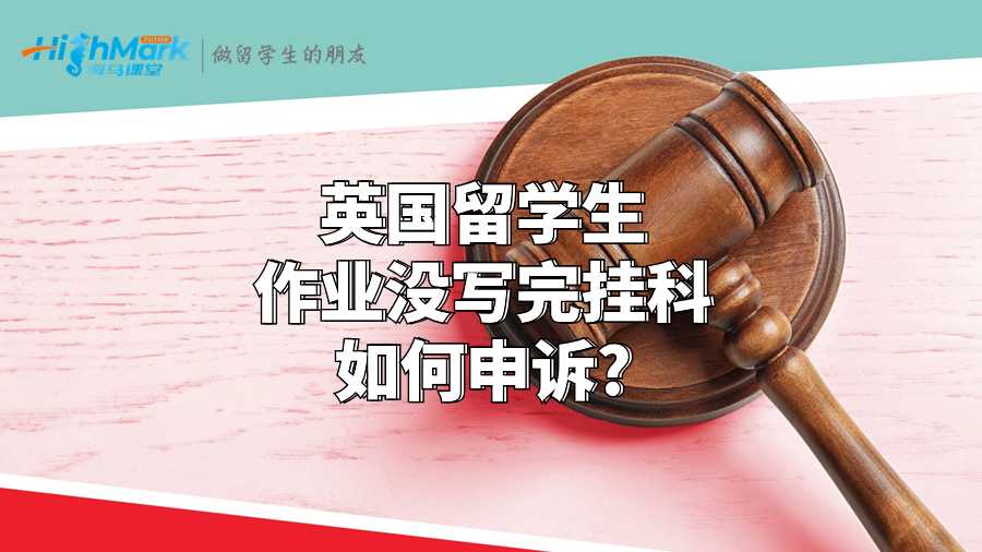 英國(guó)留學(xué)生作業(yè)沒(méi)寫(xiě)完掛科如何申訴?