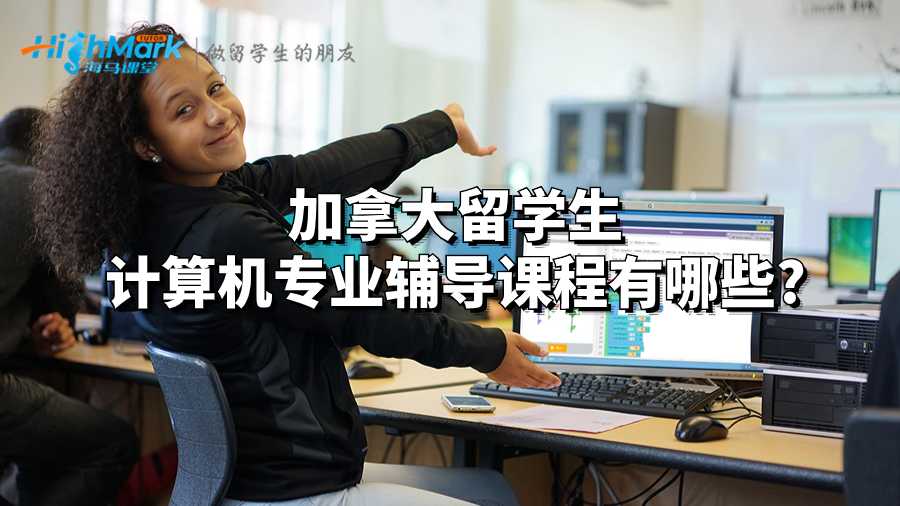 加拿大留學(xué)生計(jì)算機(jī)專業(yè)輔導(dǎo)課程有哪些?