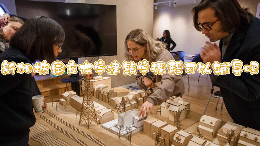 新加坡國(guó)立大學(xué)建筑學(xué)課程可以輔導(dǎo)嗎
