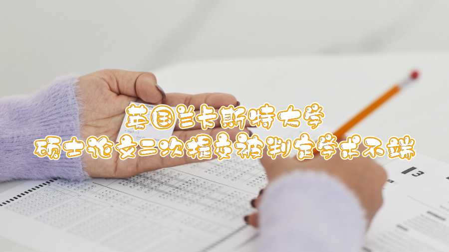 英國(guó)蘭卡斯特大學(xué)碩士論文二次提交被判定學(xué)術(shù)不端