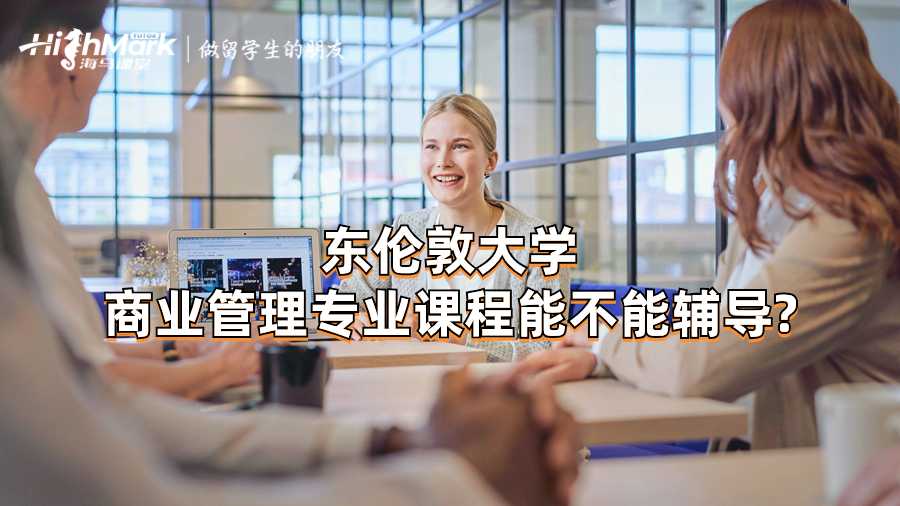 東倫敦大學(xué)商業(yè)管理專(zhuān)業(yè)課程能不能輔導(dǎo)?