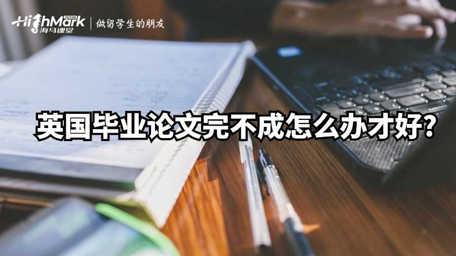 英國畢業(yè)論文完不成怎么辦才好?